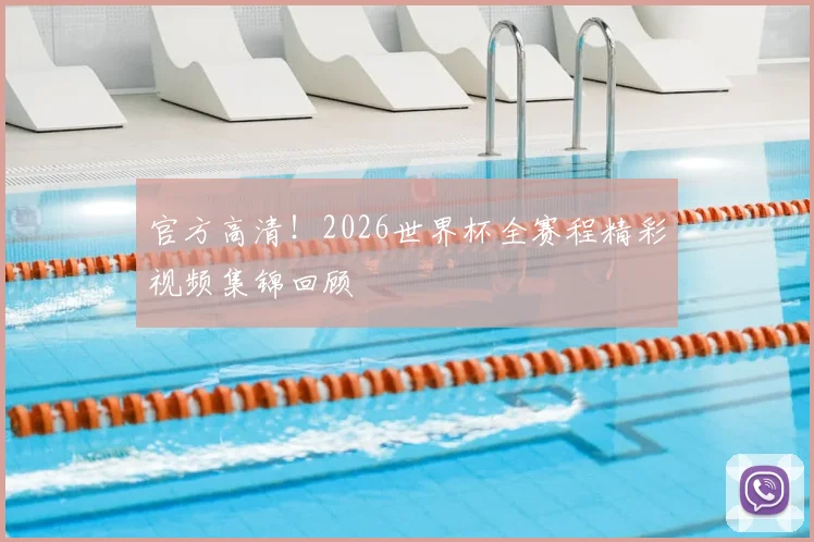 官方高清！2026世界杯全赛程精彩视频集锦回顾