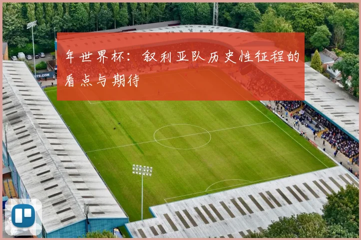 年世界杯：叙利亚队历史性征程的看点与期待