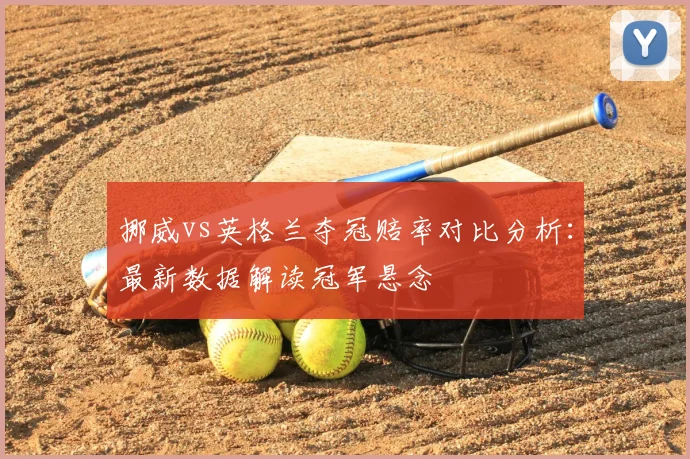挪威vs英格兰夺冠赔率对比分析：最新数据解读冠军悬念