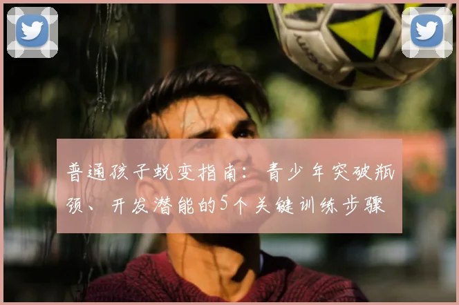 普通孩子蜕变指南：青少年突破瓶颈、开发潜能的5个关键训练步骤