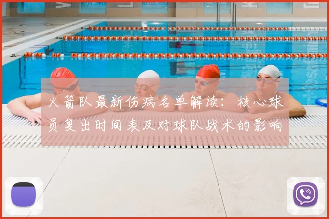火箭队最新伤病名单解读：核心球员复出时间表及对球队战术的影响分析