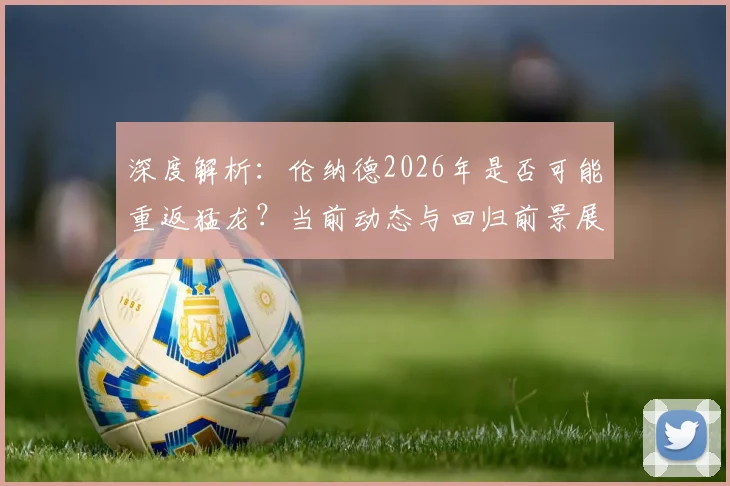 深度解析：伦纳德2026年是否可能重返猛龙？当前动态与回归前景展望